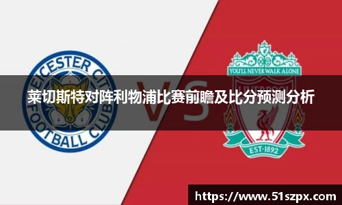 莱切斯特对阵利物浦比赛前瞻及比分预测分析